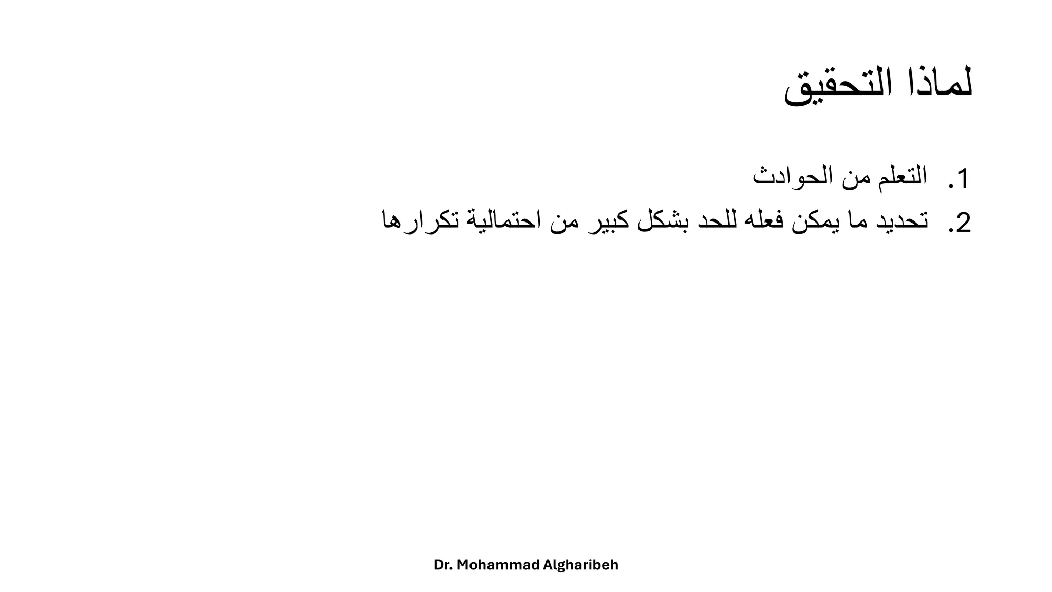 ‫التحقيق‬ ‫لماذا‬
.1
‫التعلم‬
‫من‬
‫الحوادث‬
.2
‫تحديد‬
‫ما‬
‫يمكن‬
‫فعله‬
‫للحد‬
‫بشكل‬
‫كبير‬
‫من‬
‫احتمالية‬
‫تكرارها‬
Dr. Mohammad Algharibeh
 