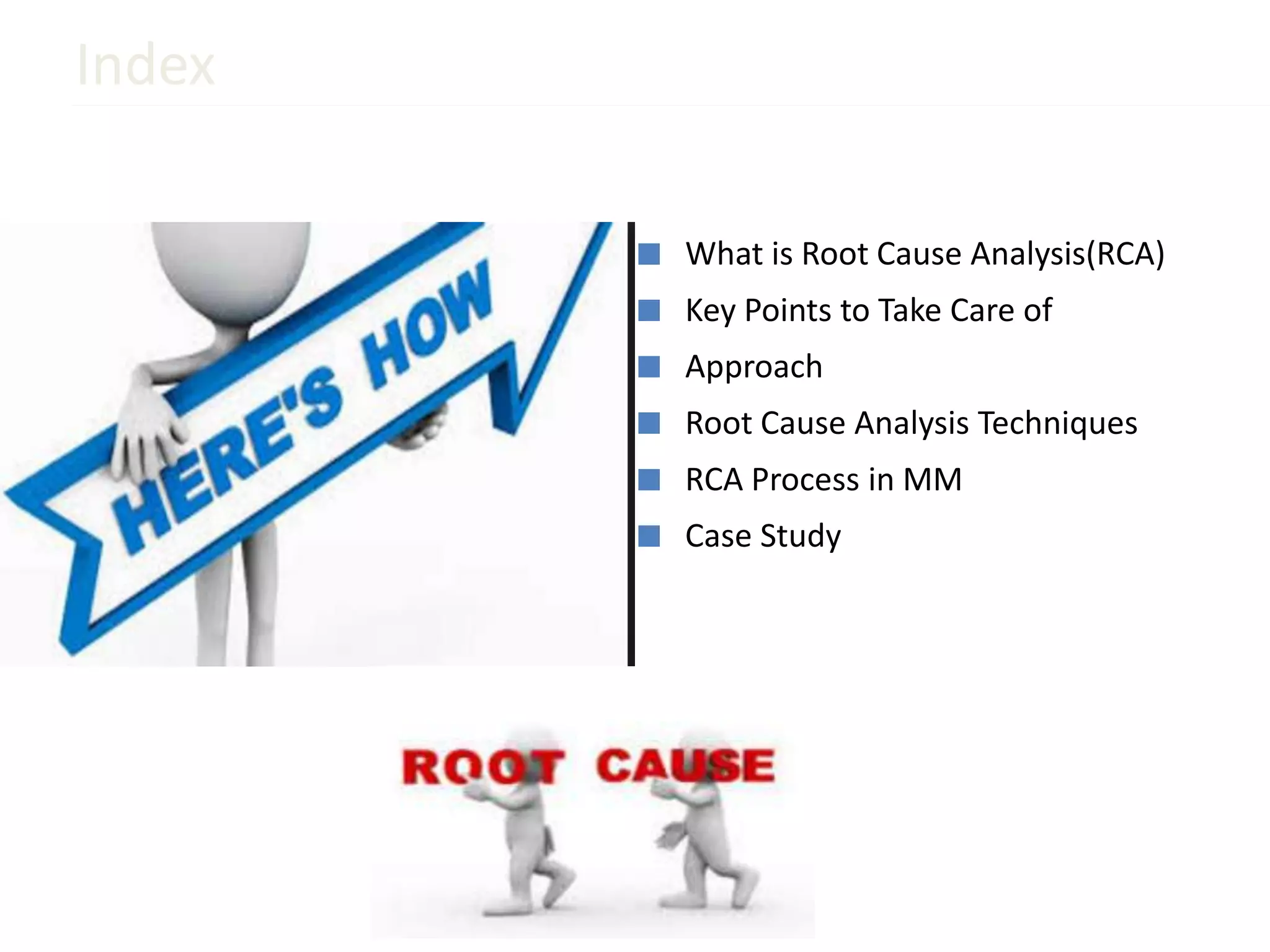 Index
■ What is Root Cause Analysis(RCA)
■ Key Points to Take Care of
■ Approach
■ Root Cause Analysis Techniques
■ RCA Process in MM
■ Case Study
 