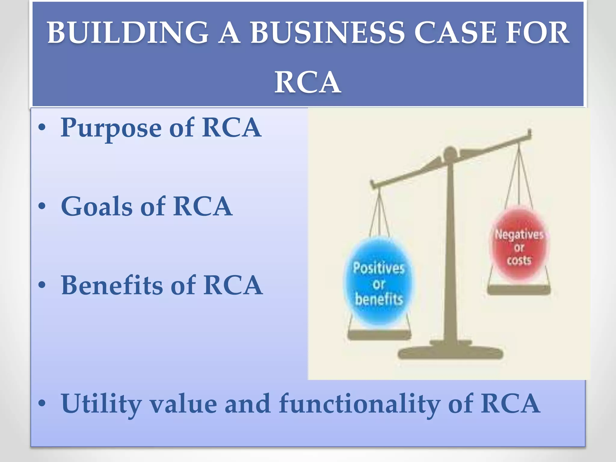 BUILDING A BUSINESS CASE FOR
RCA
• Purpose of RCA
• Goals of RCA
• Benefits of RCA
• Utility value and functionality of RCA
 