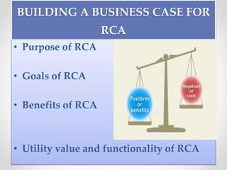 BUILDING A BUSINESS CASE FOR
RCA
• Purpose of RCA
• Goals of RCA
• Benefits of RCA
• Utility value and functionality of RCA
 