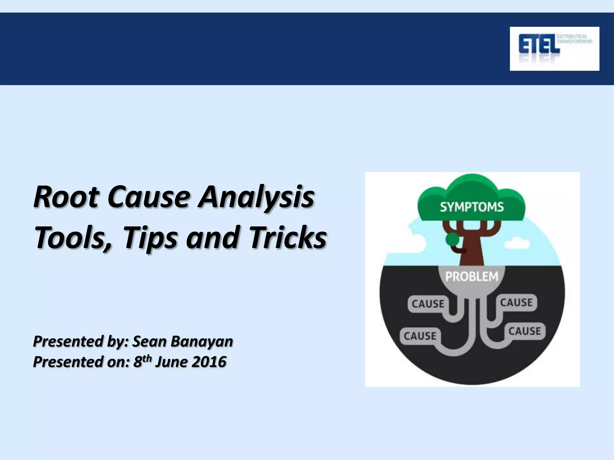 Root Cause Analysis
Tools, Tips and Tricks
Presented by: Sean Banayan
Presented on: 8th June 2016
 