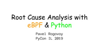 Root Cause Analysis with
eBPF & Python
Pavel Rogovoy
PyCon IL 2019
 