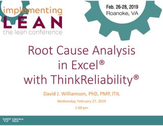 Root Cause Analysis
in Excel®
with ThinkReliability®
David J. Williamson, PhD, PMP, ITIL
Wednesday, February 27, 2019
1:00 pm
 
