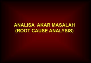 1
ANALISA AKAR MASALAH
(ROOT CAUSE ANALYSIS)
 