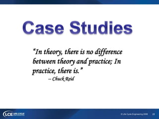 22© Life Cycle Engineering 2008
“In theory, there is no difference
between theory and practice; In
practice, there is.”
-- Chuck Reid
 
