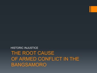 THE ROOT CAUSE
OF ARMED CONFLICT IN THE
BANGSAMORO
HISTORIC INJUSTICE
 