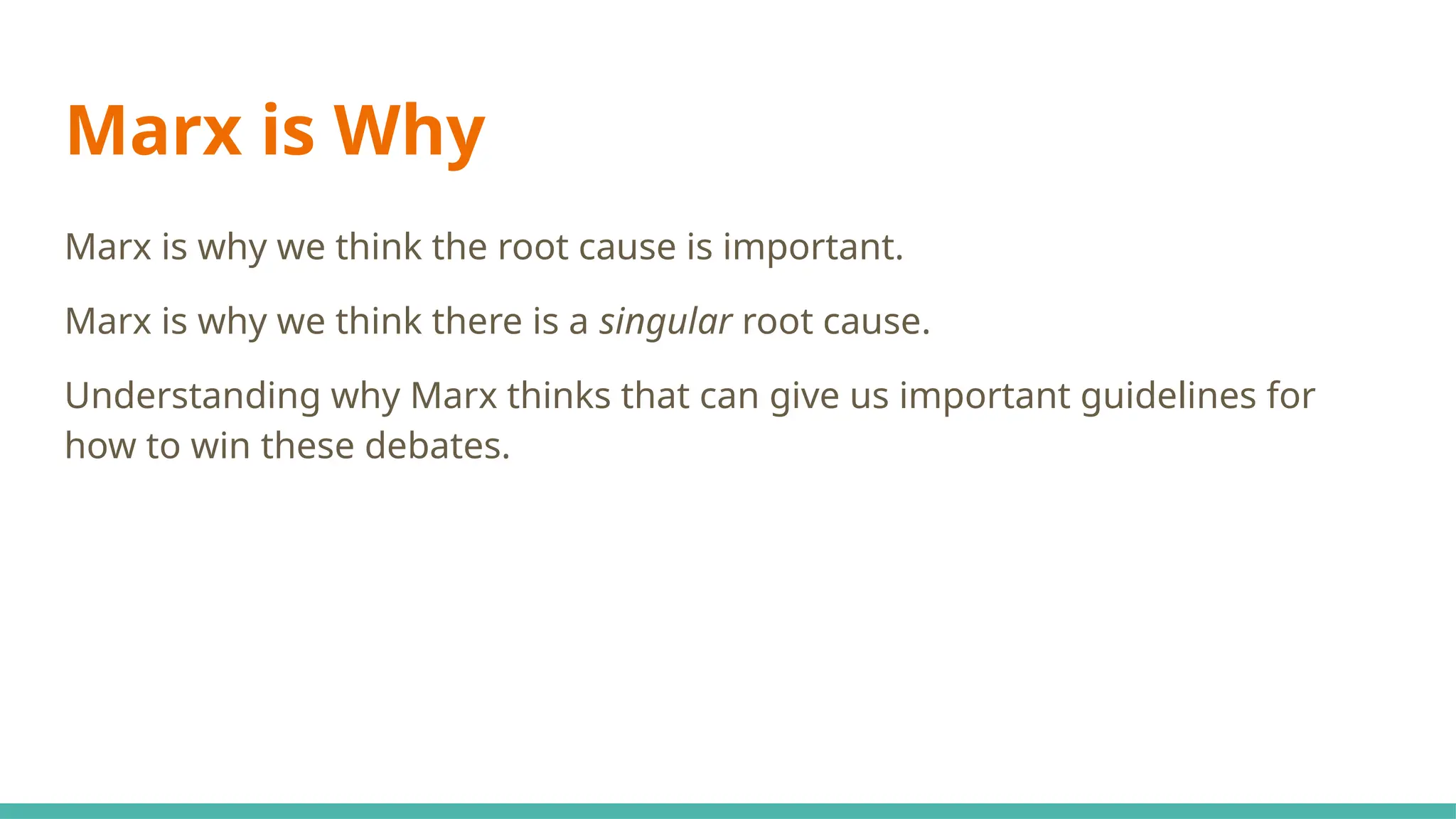 Marx is Why
Marx is why we think the root cause is important.
Marx is why we think there is a singular root cause.
Understanding why Marx thinks that can give us important guidelines for
how to win these debates.
 