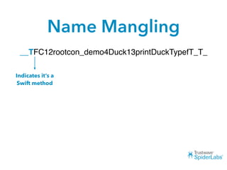 Name Mangling
__TFC12rootcon_demo4Duck13printDuckTypefT_T_
Indicates it’s a
Swift method
 