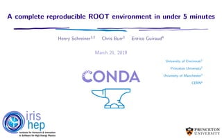 A complete reproducible ROOT environment in under 5 minutes
Henry Schreiner1,2
Chris Burr3
Enrico Guiraud4
March 21, 2019
University of Cincinnati1
Princeton University2
University of Manchester3
CERN4
 