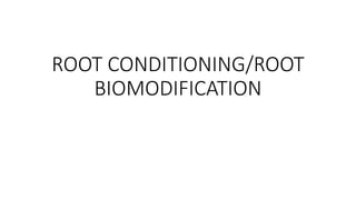 ROOT CONDITIONING/ROOT
BIOMODIFICATION
 