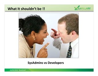What It shouldn’t be !!




                       SysAdmins vs Developers
 26/05/2012 RootConf
 