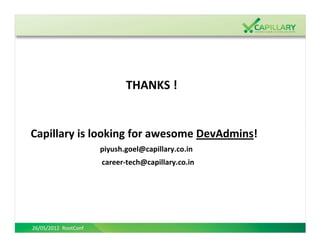 THANKS !


Capillary is looking for awesome DevAdmins!
                      piyush.goel@capillary.co.in
                      career-tech@capillary.co.in




26/05/2012 RootConf
 