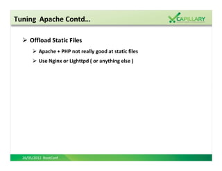 Tuning Apache Contd…

      Offload Static Files
          Apache + PHP not really good at static files
          Use Nginx or Lighttpd ( or anything else )




  26/05/2012 RootConf
 