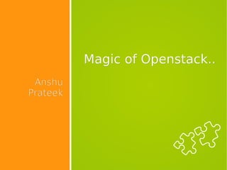 Magic of Openstack..Magic of Openstack..
AnshuAnshu
PrateekPrateek
 