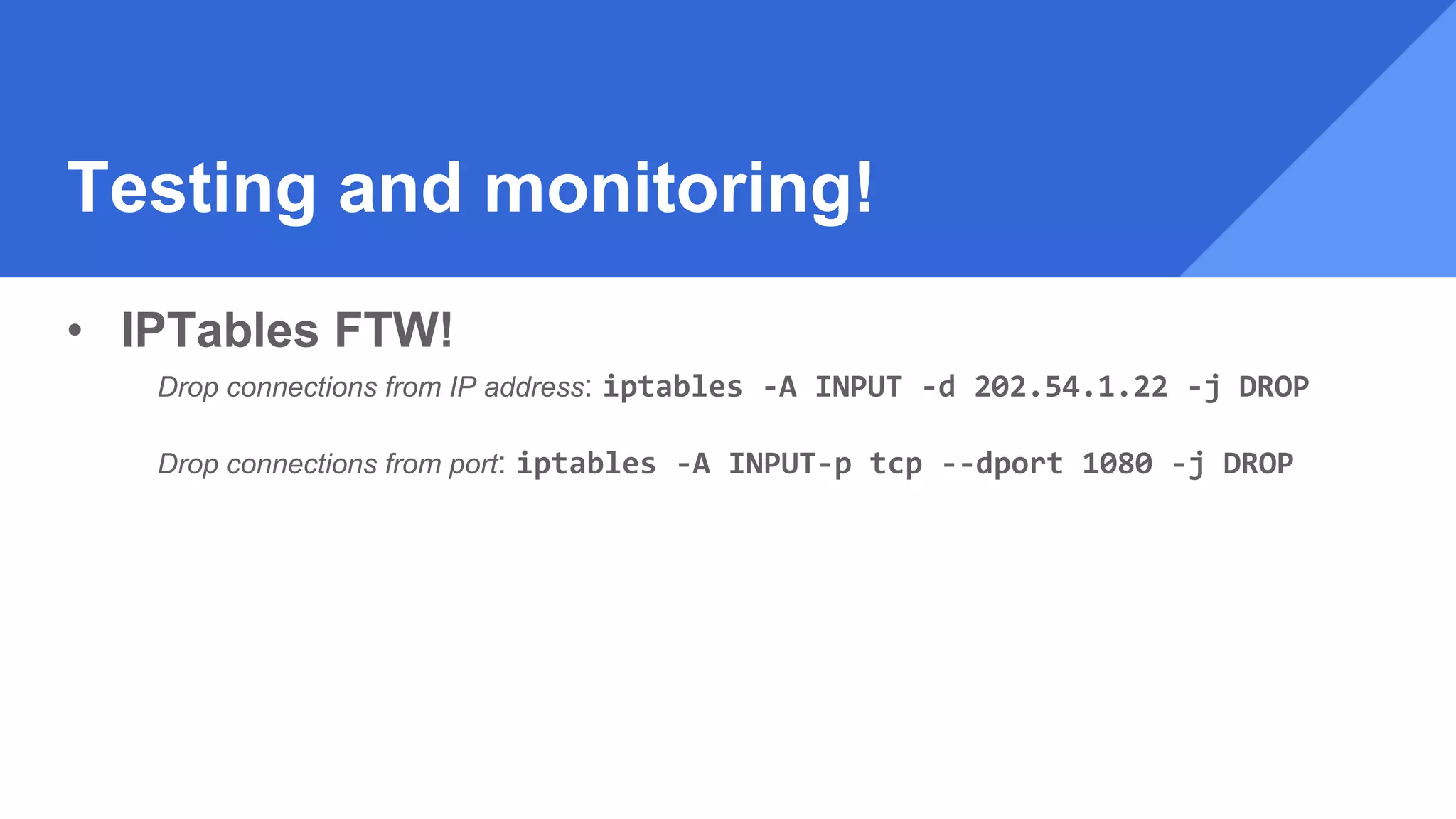 Testing and monitoring!
• IPTables FTW!
Drop connections from IP address: iptables -A INPUT -d 202.54.1.22 -j DROP
Drop connections from port: iptables -A INPUT-p tcp --dport 1080 -j DROP
 