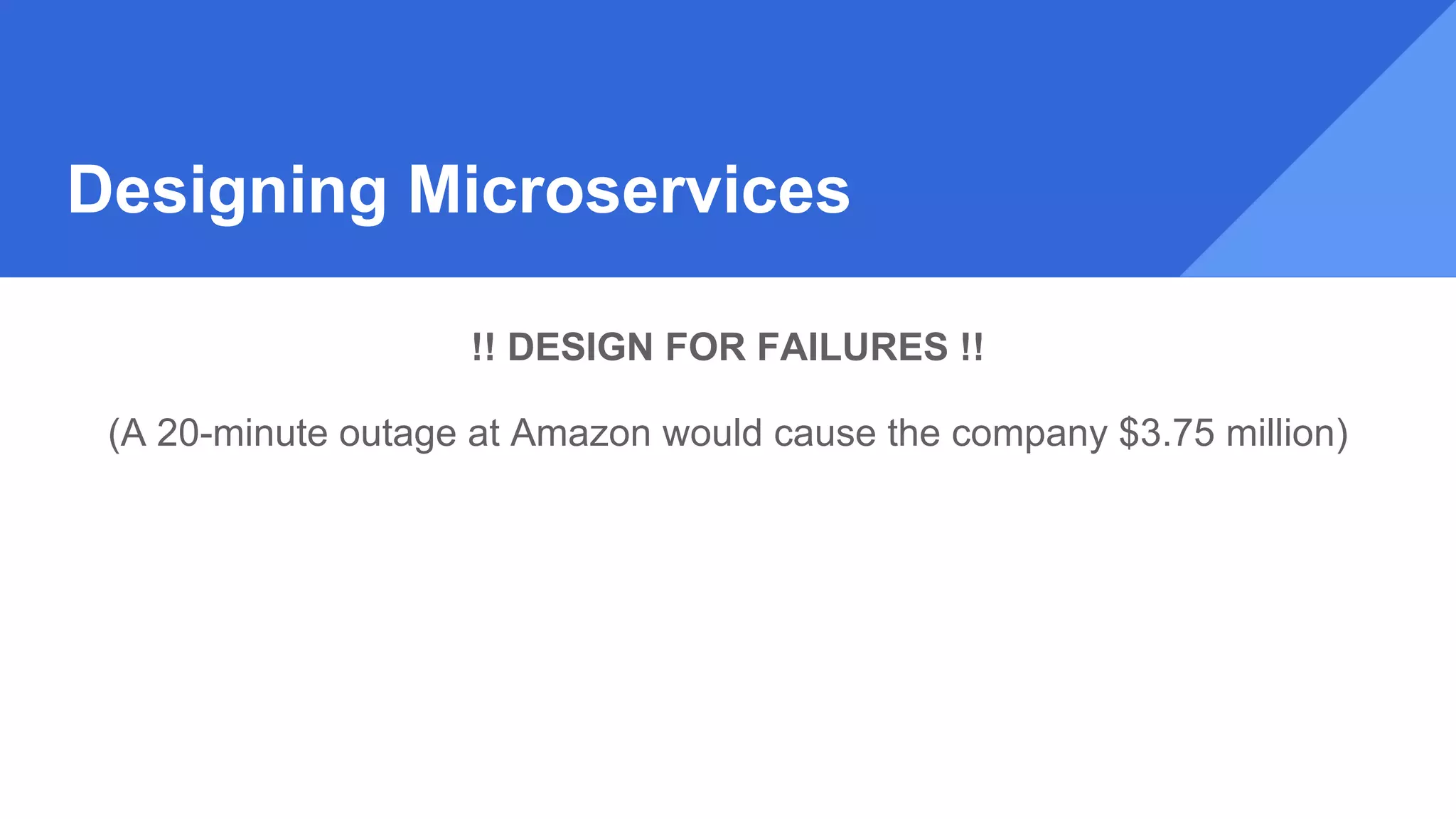 Designing Microservices
!! DESIGN FOR FAILURES !!
(A 20-minute outage at Amazon would cause the company $3.75 million approx.)
 