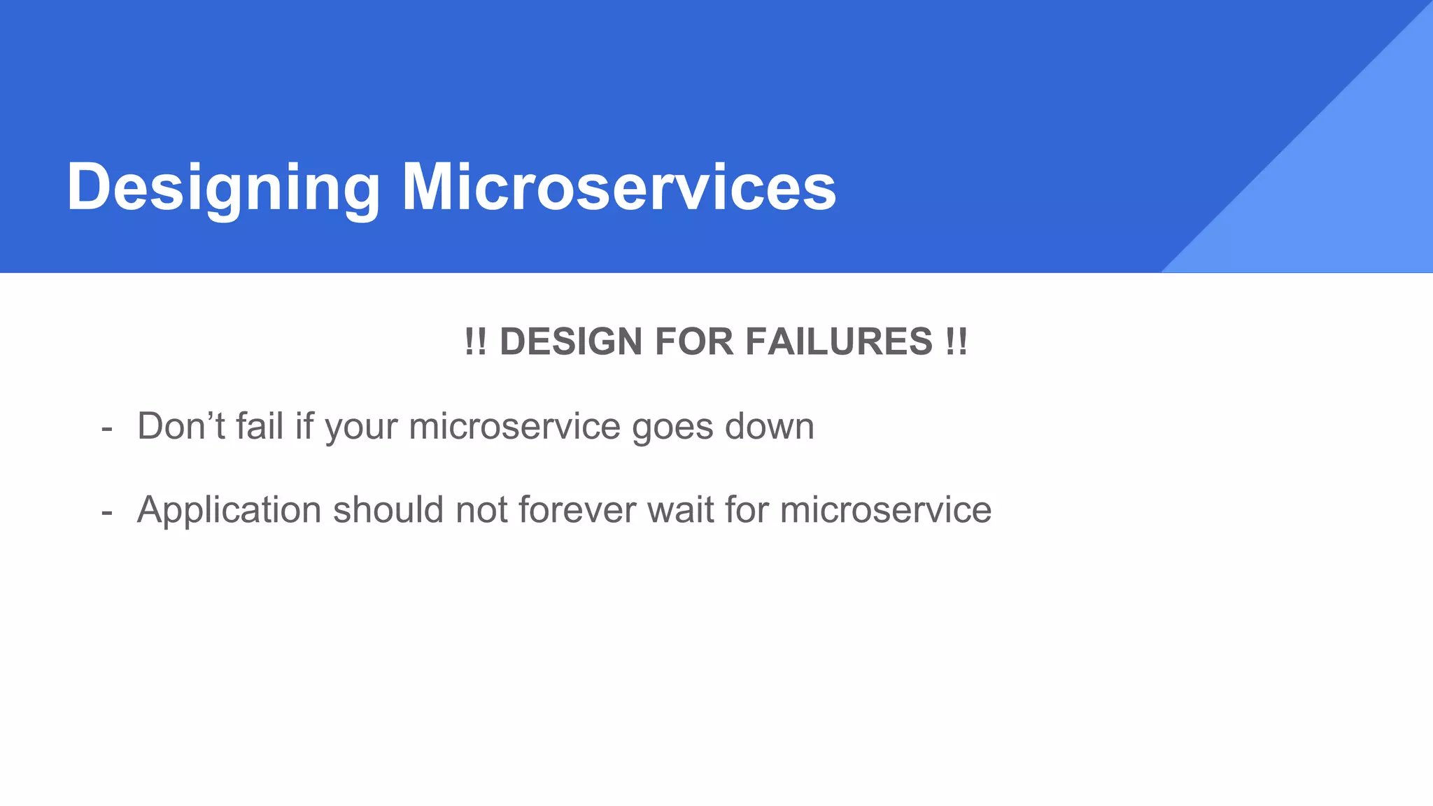Designing Microservices
!! DESIGN FOR FAILURES !!
- Don’t fail if your microservice goes down
- Application should not forever wait for microservice
 