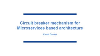 Circuit breaker mechanism for
Microservices based architecture
Kunal Grover
 