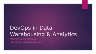 DevOps in Data
Warehousing & Analytics
PERSPECTIVE AND APPROACH
KARTHIKEYAN SELVARAJ • MAY 2018
 