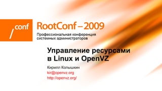 Управление ресурсами
в Linux и OpenVZ
Кирилл Колышкин
kir@openvz.org
http://openvz.org/
 