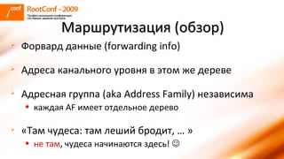 Форвард данные ( forwarding info ) Адреса канального уровня в этом же дереве Адресная группа ( aka Address Family ) независима каждая  AF  имеет отдельное дерево «Там чудеса: там леший бродит, … » не там , чудеса начинаются здесь!   Маршрутизация (обзор) 