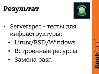 Результат
• Serverspec - тесты для
инфраструктуры:
• Linux/BSD/Windows
• Встроенные ресурсы
• Замена bash
 