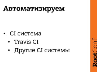 Автоматизируем
• CI система
• Travis CI
• Другие CI системы
 