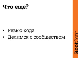 Что еще?
• Ревью кода
• Делимся с сообществом
 
