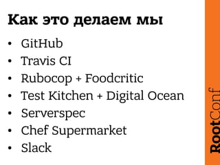 Как это делаем мы
• GitHub
• Travis CI
• Rubocop + Foodcritic
• Test Kitchen + Digital Ocean
• Serverspec
• Chef Supermarket
• Slack
 