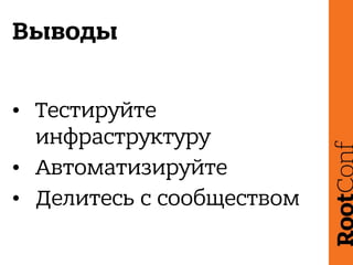 Выводы
• Тестируйте
инфраструктуру
• Автоматизируйте
• Делитесь с сообществом
 