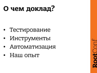 О чем доклад?
• Тестирование
• Инструменты
• Автоматизация
• Наш опыт
 