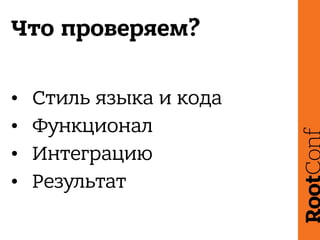 Что проверяем?
• Стиль языка и кода
• Функционал
• Интеграцию
• Результат
 