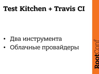 Test Kitchen + Travis CI
• Два инструмента
• Облачные провайдеры
 