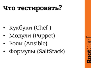 Что тестировать?
• Кукбуки (Chef )
• Модули (Puppet)
• Роли (Ansible)
• Формулы (SaltStack)
 