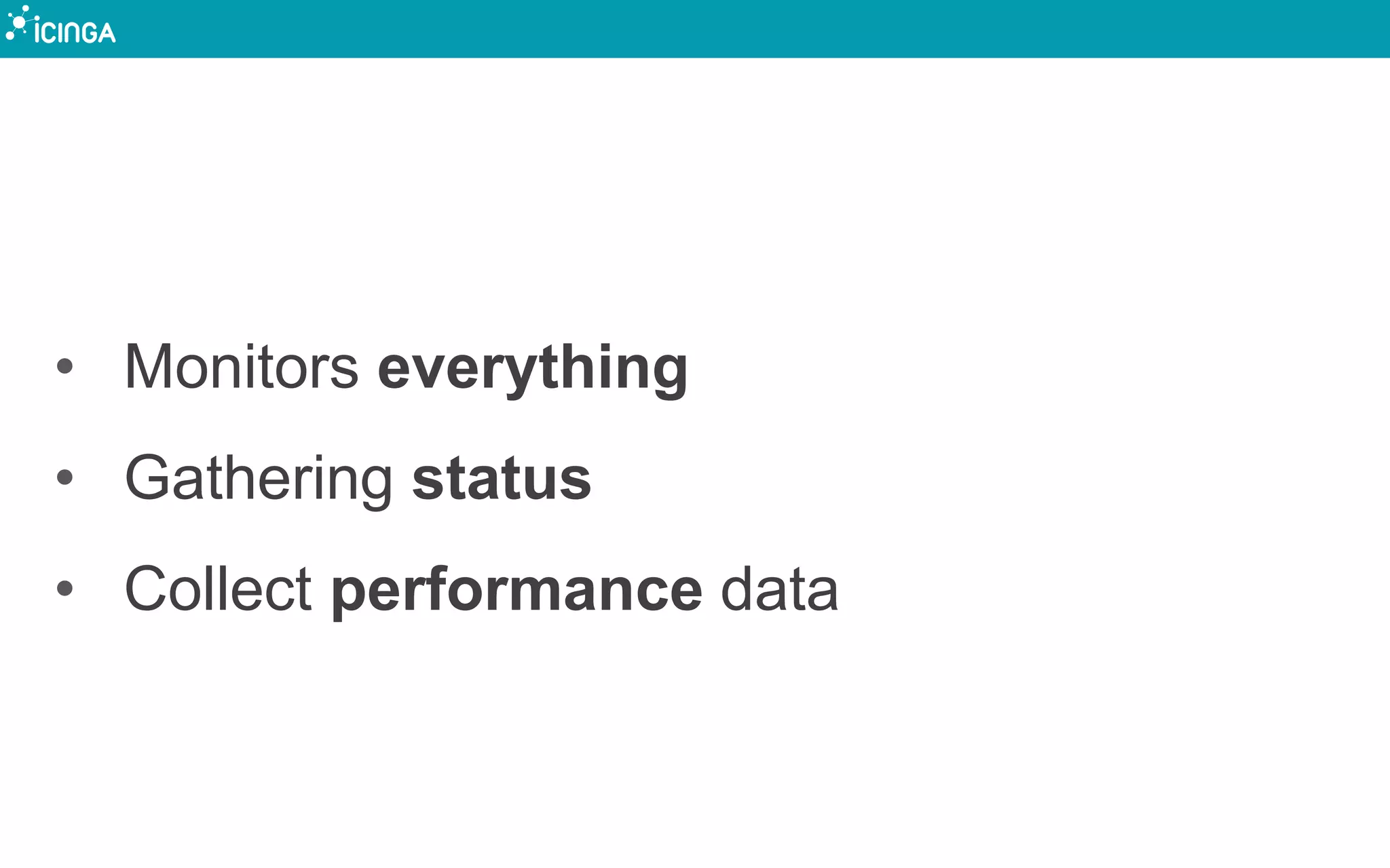 • Monitors everything
• Gathering status
• Collect performance data
 