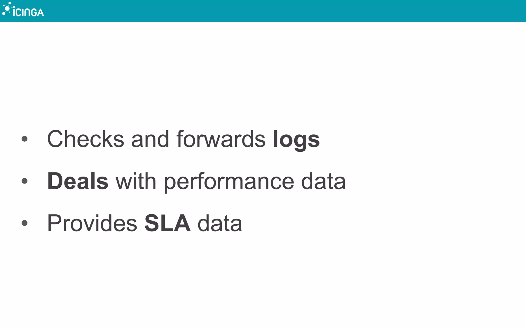 • Checks and forwards logs
• Deals with performance data
• Provides SLA data
 