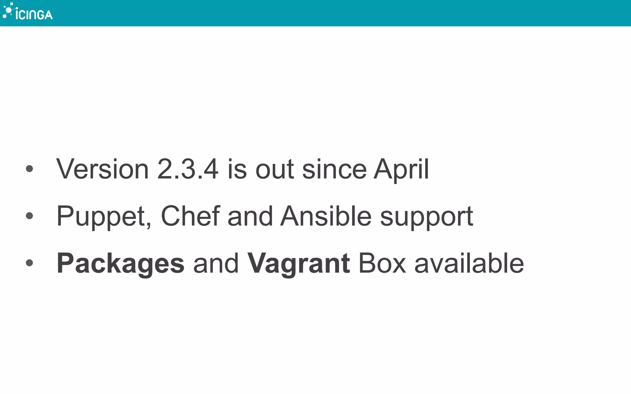 • Version 2.3.4 is out since April
• Puppet, Chef and Ansible support
• Packages and Vagrant Box available
 