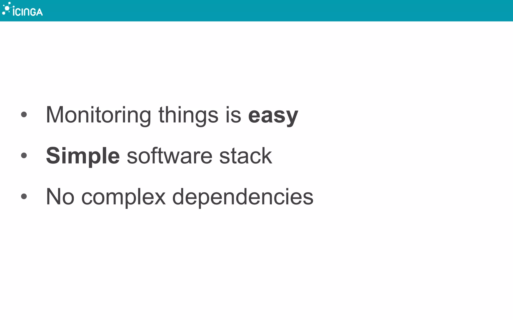 • Monitoring things is easy
• Simple software stack
• No complex dependencies
 