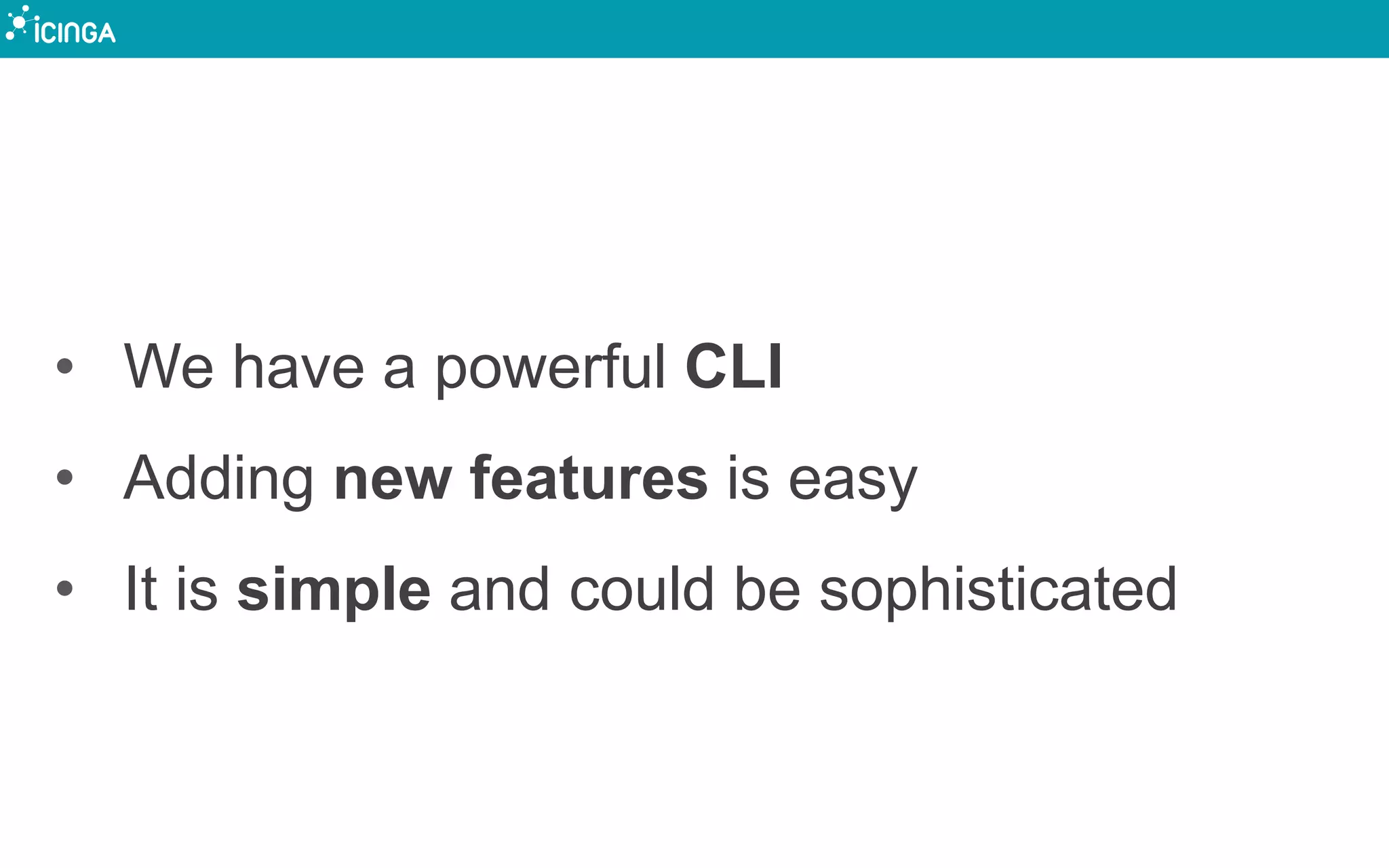 • We have a powerful CLI
• Adding new features is easy
• It is simple and could be sophisticated
 