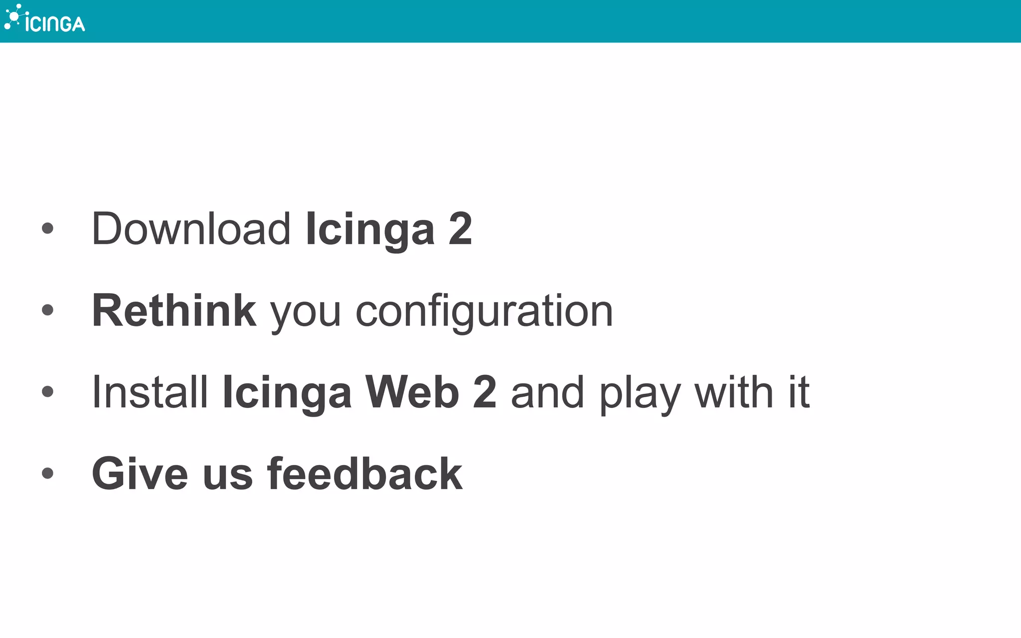 • Download Icinga 2
• Rethink you configuration
• Install Icinga Web 2 and play with it
• Give us feedback
 
