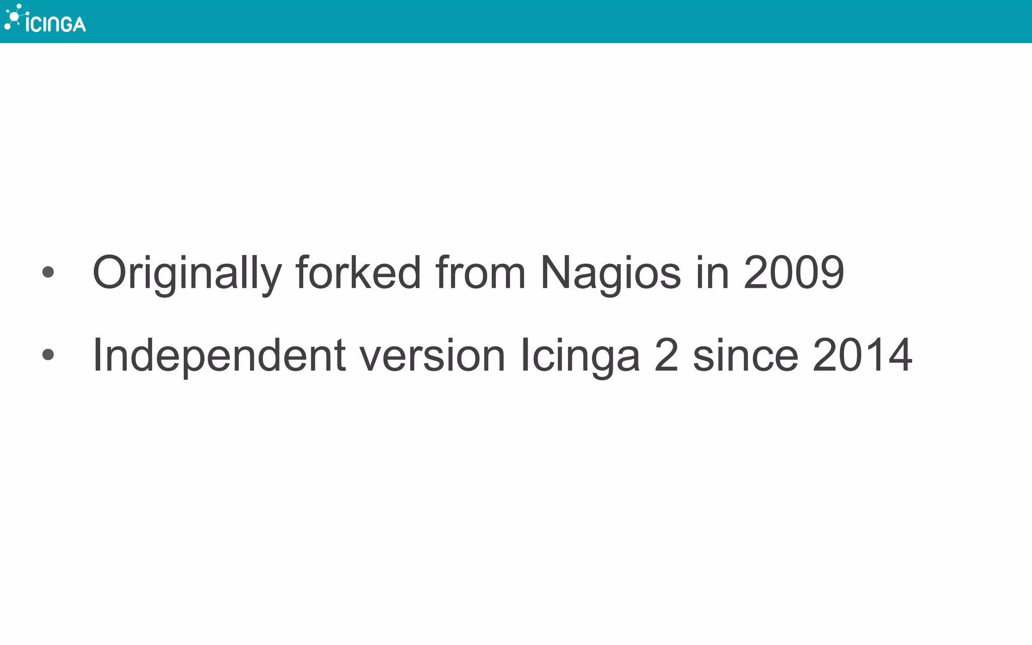 • Originally forked from Nagios in 2009
• Independent version Icinga 2 since 2014
 
