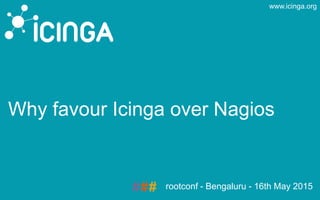 www.icinga.org
Why favour Icinga over Nagios
rootconf - Bengaluru - 16th May 2015
 