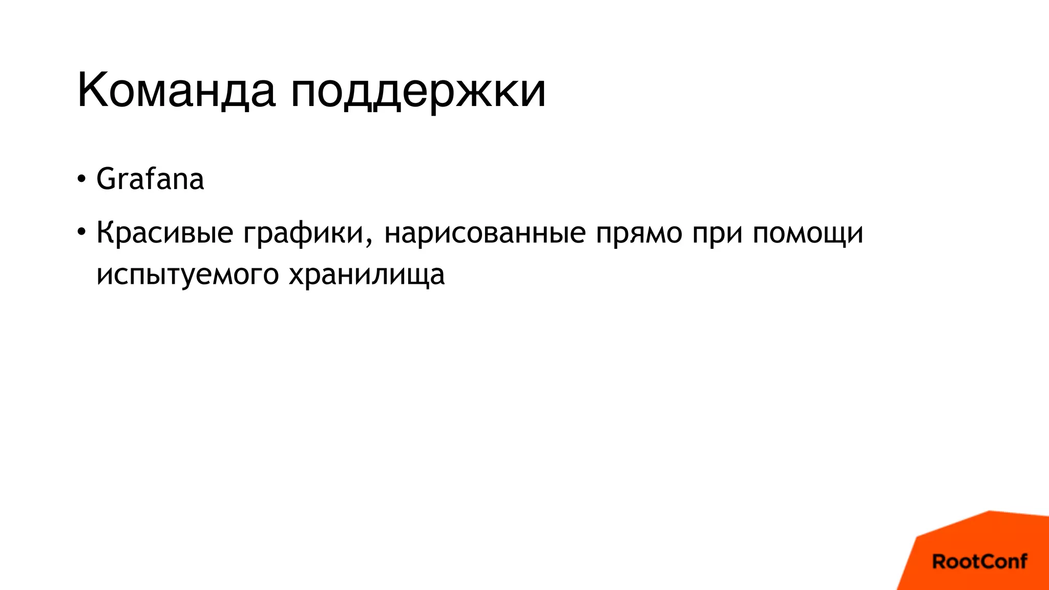 Команда поддержки
• Grafana
• Красивые графики, нарисованные прямо при помощи
испытуемого хранилища
 