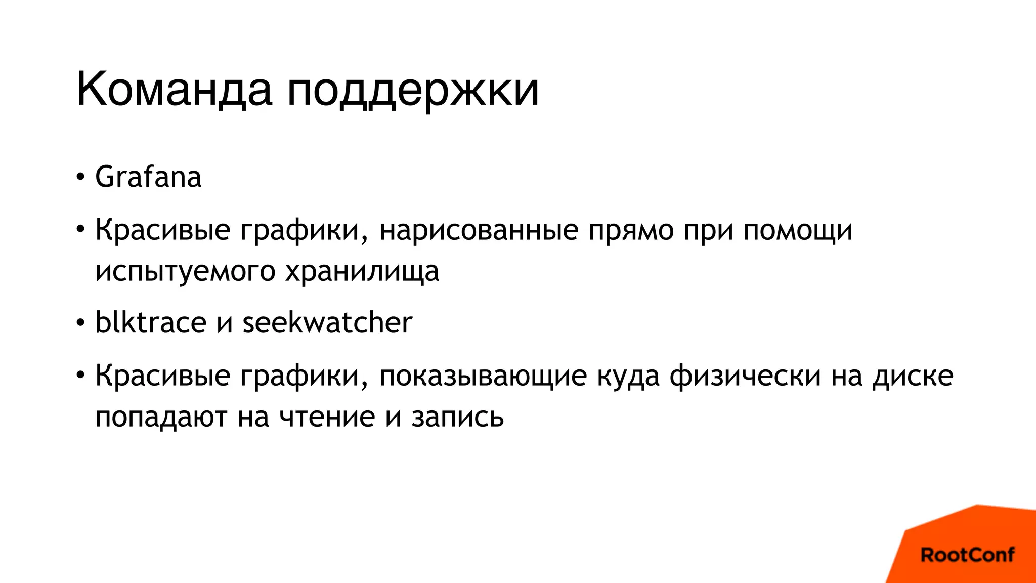 Команда поддержки
• Grafana
• Красивые графики, нарисованные прямо при помощи
испытуемого хранилища
• blktrace и seekwatcher
• Красивые графики, показывающие куда физически на диске
попадают на чтение и запись
 