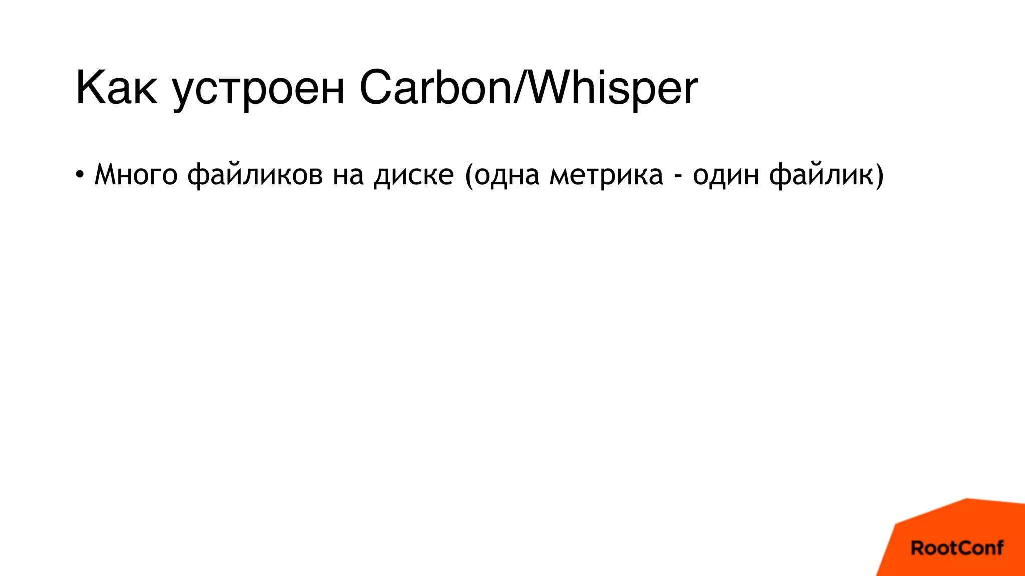 Как устроен Carbon/Whisper
• Много файликов на диске (одна метрика - один файлик)
 