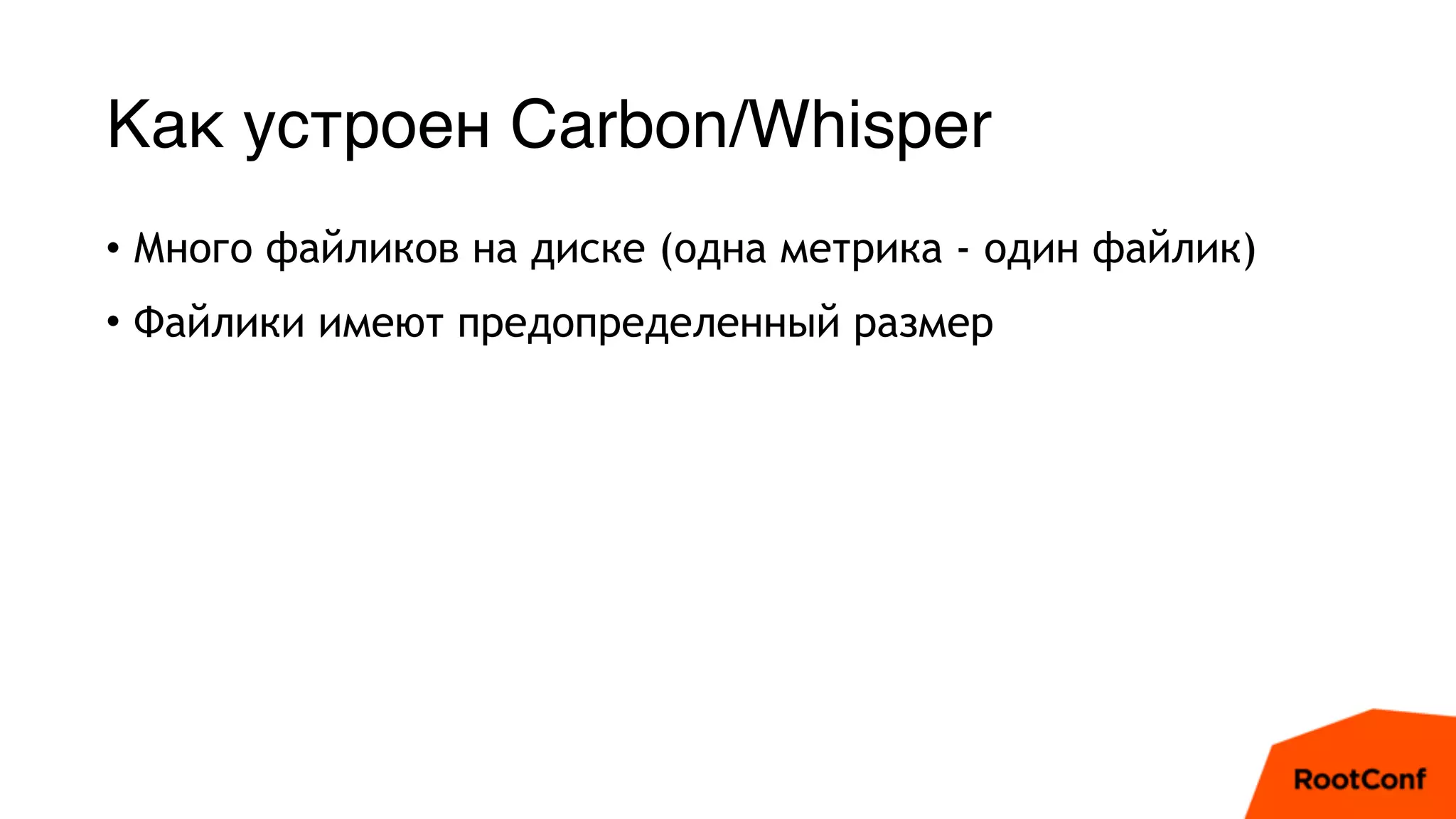 Как устроен Carbon/Whisper
• Много файликов на диске (одна метрика - один файлик)
• Файлики имеют предопределенный размер
 