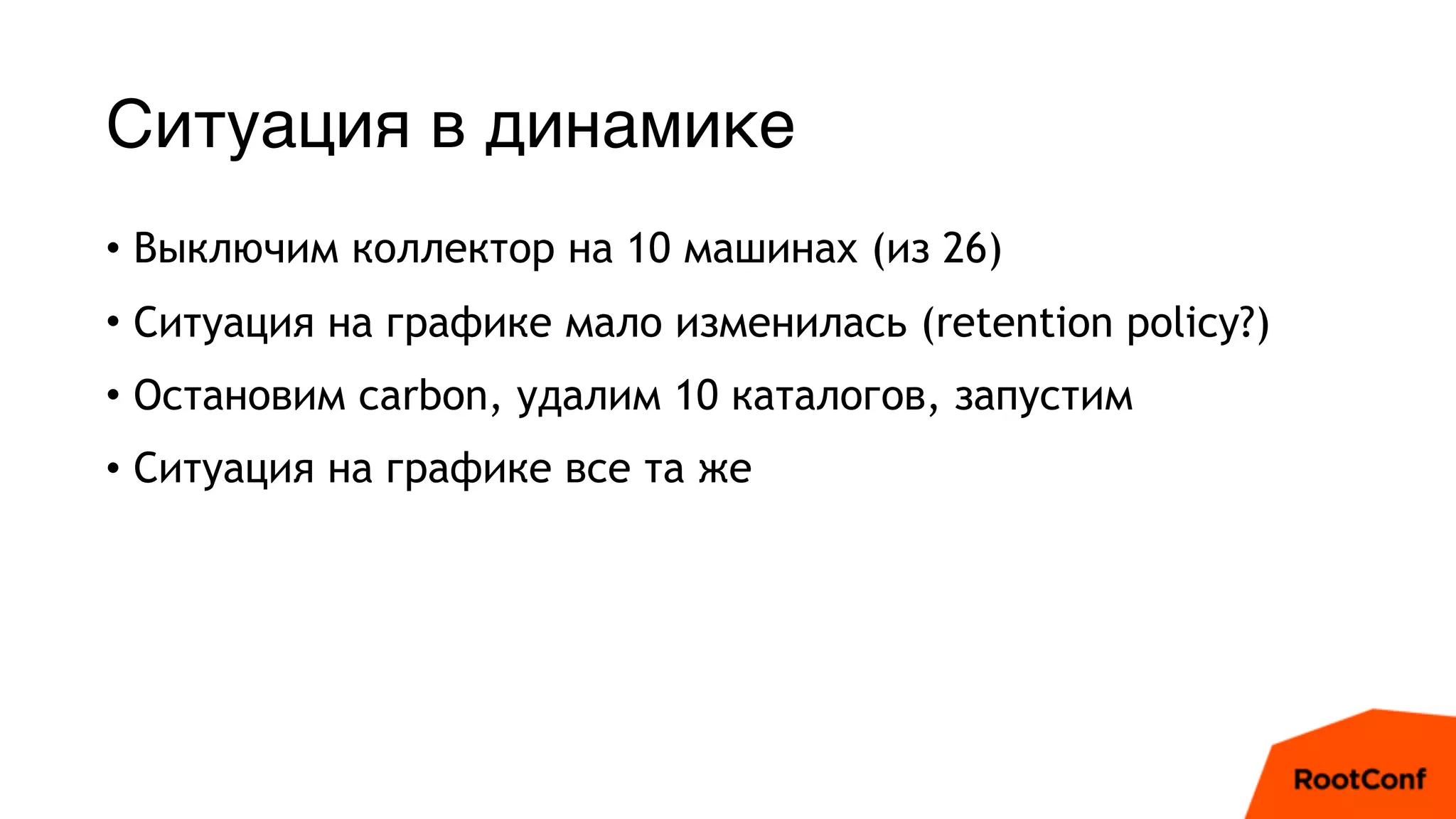 Ситуация в динамике
• Выключим коллектор на 10 машинах (из 26)
• Ситуация на графике мало изменилась (retention policy?)
• Остановим carbon, удалим 10 каталогов, запустим
• Ситуация на графике все та же
 