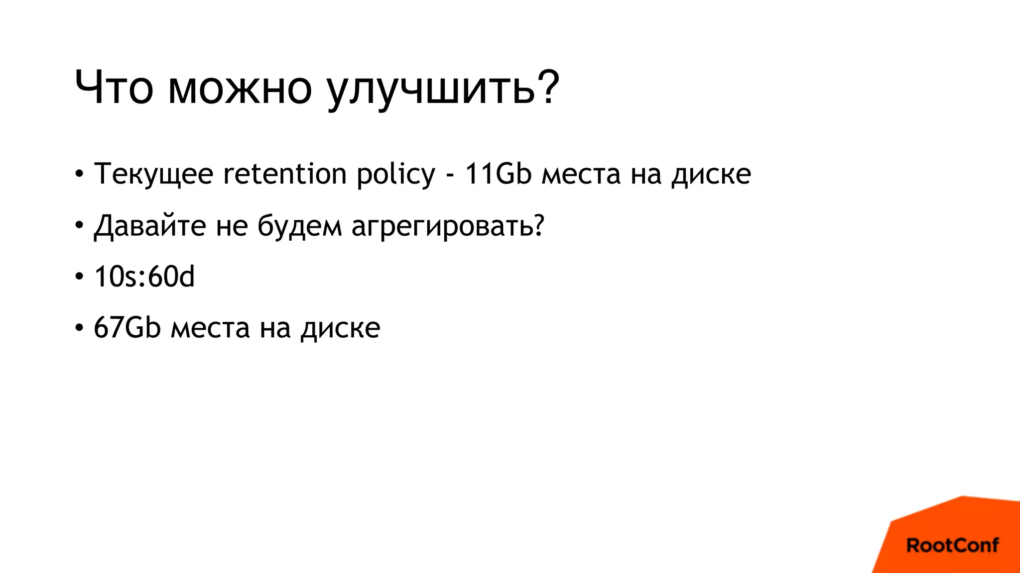 Что можно улучшить?
• Текущее retention policy - 11Gb места на диске
• Давайте не будем агрегировать?
• 10s:60d
• 67Gb места на диске
 