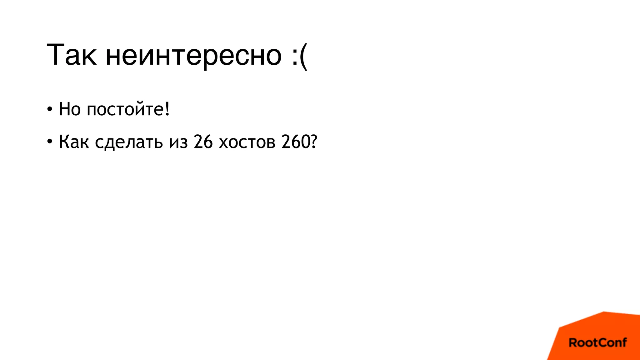 Так неинтересно :(
• Но постойте!
• Как сделать из 26 хостов 260?
 