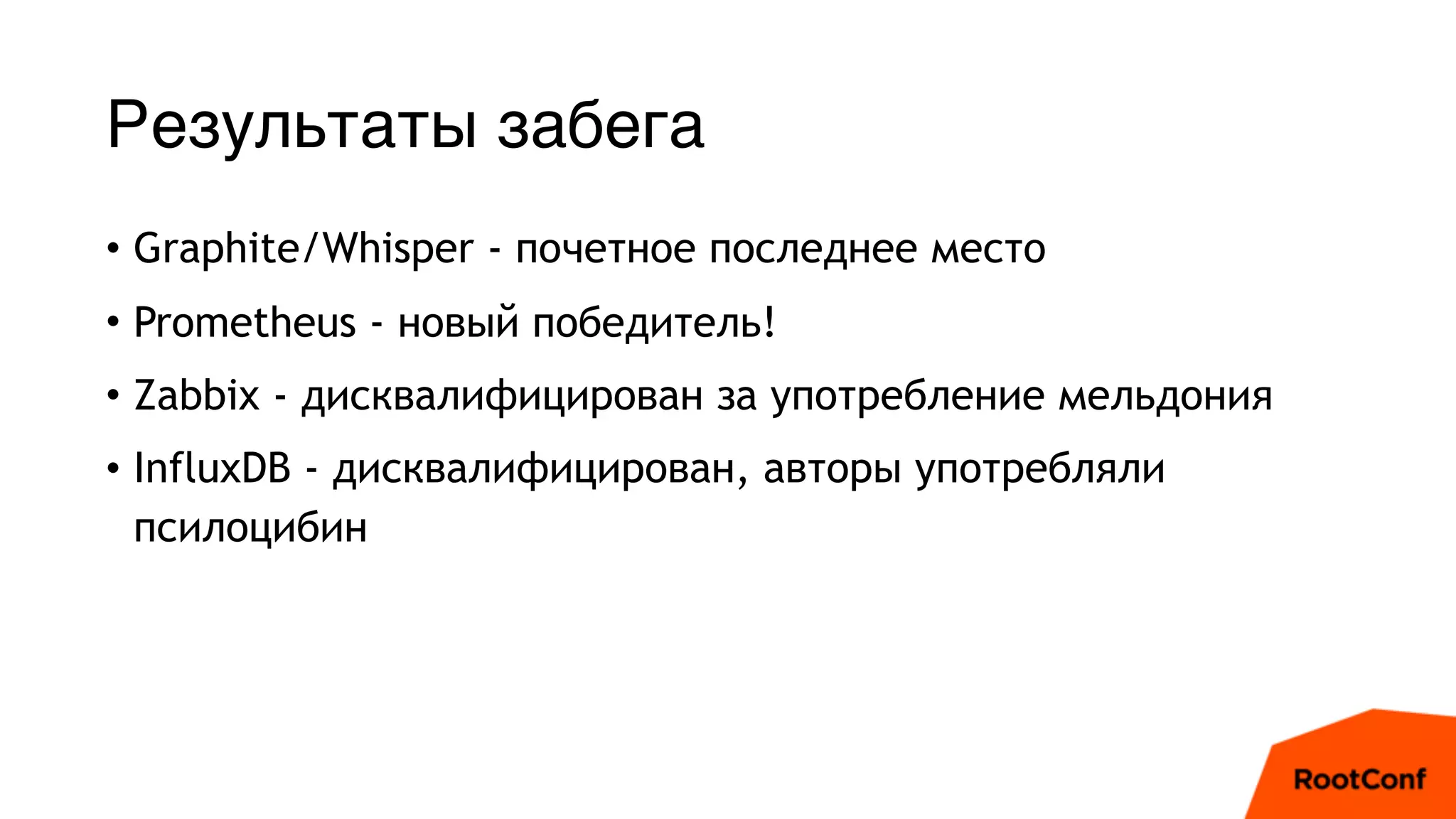 Результаты забега
• Graphite/Whisper - почетное последнее место
• Prometheus - новый победитель!
• Zabbix - дисквалифицирован за употребление мельдония
• InfluxDB - дисквалифицирован, авторы употребляли
псилоцибин
 